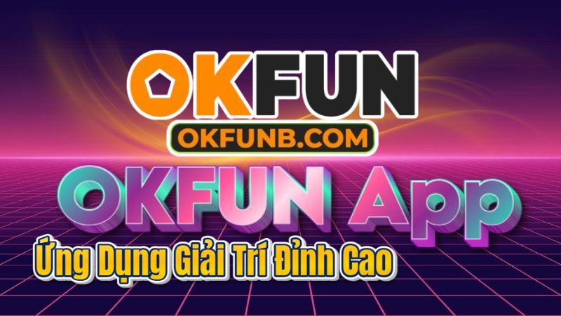 OKFUN App: Tải Ngay Ứng Dụng Giải Trí Đỉnh Cao – Thế Giới Vui Nhộn Trong Tầm Tay