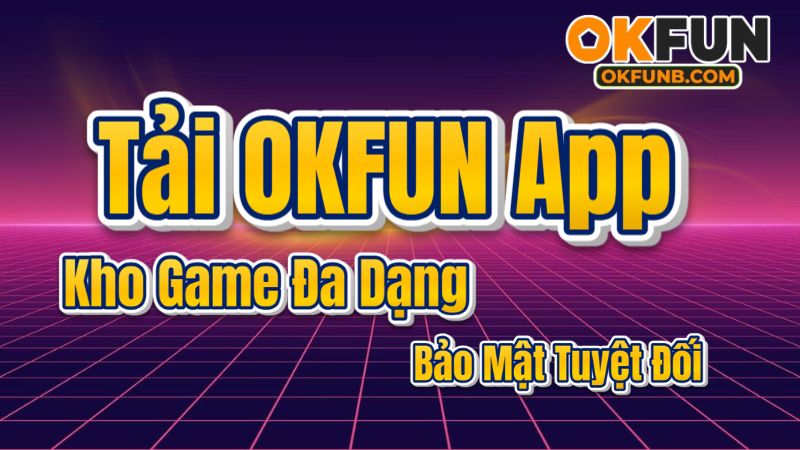OKFUN App: Tải Ngay Ứng Dụng Giải Trí Đỉnh Cao – Thế Giới Vui Nhộn Trong Tầm Tay
